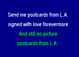 Send me postcards from LA.

signed with love forevermore

And still no picture

postcards from LA.