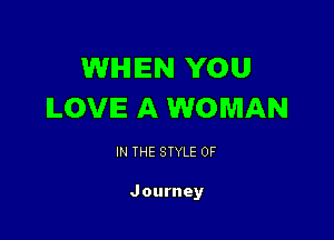 WIHIIEN YOU
LOVE A WOMAN

IN THE STYLE 0F

Journey