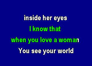 inside her eyes
I know that
when you love a woman

You see your world