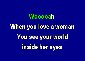 Wooooah
When you love a woman
You see your world

inside her eyes