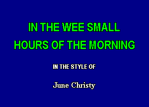 IN THE WEE SMALL
HOURS OF THE MORNING

III THE SIYLE 0F

June Christy