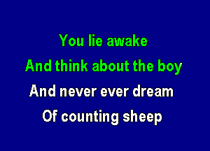 You lie awake
Andthh (abouttheboy
And never ever dream

0f counting sheep