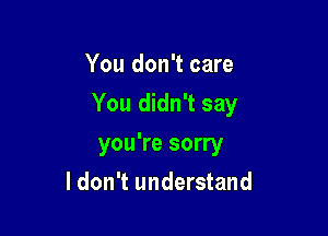 You don't care

You didn't say

you're sorry
ldon't understand