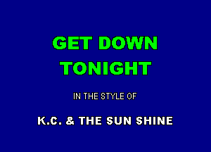 GET DOWN
TONIIGIHIT

IN THE STYLE 0F

K.c. 61 THE SUN SHINE