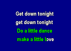 Get down tonight

get down tonight
Do a little dance
make a little love