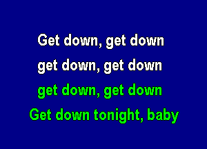 Get down, get down
get down, get down
get down, get down

Get down tonight, baby