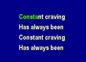 Constant craving

Has always been
Constant craving
Has always been
