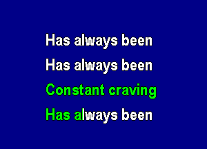 Has always been
Has always been

Constant craving

Has always been