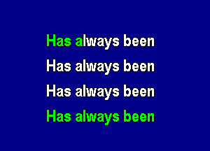 Has always been
Has always been
Has always been

Has always been