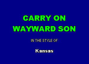 CARRY 0N
WAVWAIRI SON

IN THE STYLE 0F

Kansas