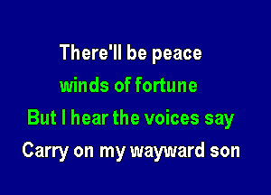 There'll be peace
winds of fortune
But I hear the voices say

Carry on my wayward son