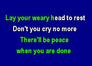 Lay your weary head to rest
Don't you cry no more

There'll be peace

when you are done