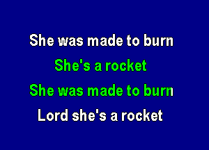 She was made to burn
She's a rocket

She was made to burn

Lord she's a rocket
