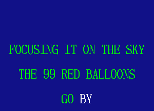 FOCUSING IT ON THE SKY
THE 99 RED BALLOONS
G0 BY