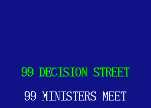 99 DECISION STREET
99 MINISTERS MEET