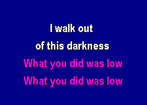 lwalk out

of this darkness