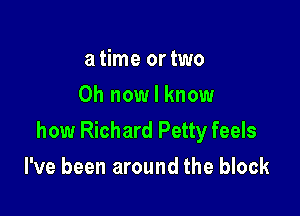 a time ortwo
0h now I know

how Richard Petty feels
I've been around the block