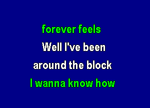 forever feels
Well I've been

around the block

lwanna know how
