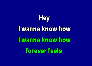 Hey

lwanna know how
lwanna know how
forever feels