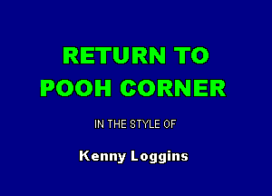 RETURN TO
POOH CORNER

IN THE STYLE 0F

Kenny Loggins