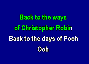 Back to the ways
of Christopher Robin

Back to the days of Pooh
Ooh