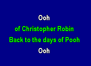 Ooh
of Christopher Robin

Back to the days of Pooh
Ooh