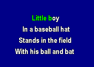 Little boy
In a baseball hat

Stands in the field
With his ball and bat