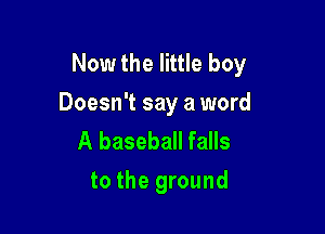 Now the little boy
Doesn't say a word

A baseball falls
to the ground