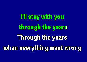 I'll stay with you
through the years
Through the years

when everything went wrong