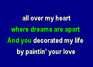 all over my heart
where dreams are apart

And you decorated my life

by paintin' your love