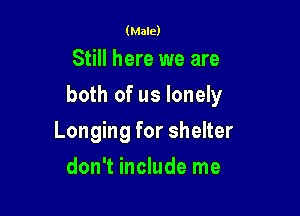 (Male)

Still here we are

both of us lonely

Longing for shelter
don't include me
