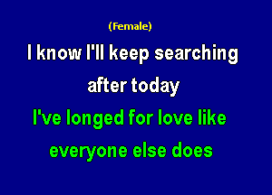 (female)

I know I'll keep searching

after today
I've longed for love like
everyone else does