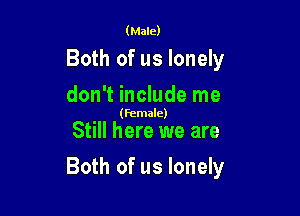 (Male)

Both of us lonely
don't include me

(female)

Still here we are

Both of us lonely