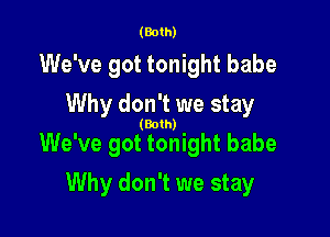 (Both)

We've got tonight babe
Why don't we stay

(Both)

We've got tonight babe

Why don't we stay
