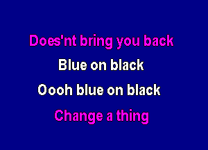 Blue on black

Oooh blue on black