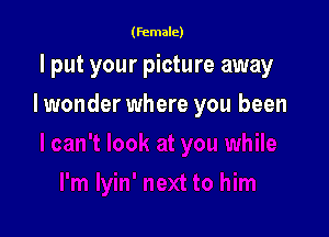 (female)

I put your picture away

I wonder where you been