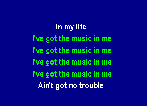 in my life
We got the music in me
I've got the music in me

I've got the music in me
I've got the music in me
Ain't got no trouble
