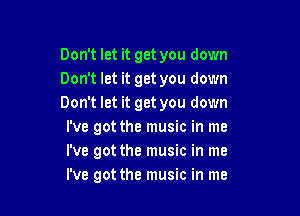 Don't let it get you down
Don't let it get you down
Don't let it get you down

I've got the music in me
I've got the music in me
I've got the music in me