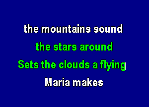 the mountains sound
the stars around

Sets the clouds a flying

Maria makes