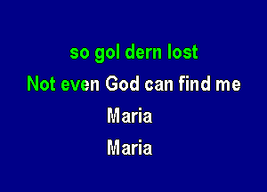 so gol dern lost

Not even God can find me
Mada
Maria