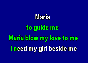 Ma a
to guide me

Maria blow my love to me

I need my girl beside me