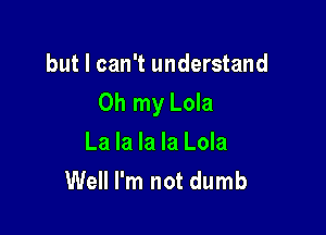 but I can't understand

Oh my Lola

La la la la Lola
Well I'm not dumb