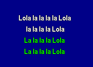 Lola la la la la Lola
la la la la Lola
La la la la Lola

La la la la Lola