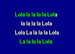 Lola la la la la Lola
la la la la Lola

Lola La la la la Lola

La la la la Lola