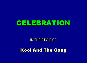 CELEBRATION

IN THE STYLE 0F

Kool And The Gang