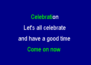 Celebration

Lefs all celebrate

and have a good time

Come on now