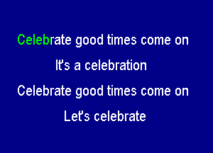 Celebrate good times come on

It's a celebration

Celebrate good times come on

Lefs celebrate