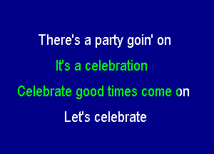 There's a party goin' on

It's a celebration
Celebrate good times come on

Lefs celebrate