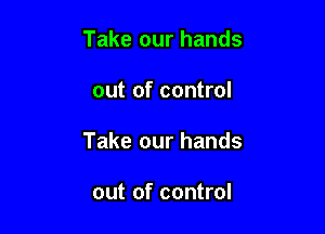 Take our hands

out of control

Take our hands

out of control