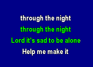 through the night

through the night

Lord it's sad to be alone
Help me make it